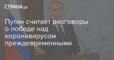 Владимир Путин - Путин считает разговоры о победе над коронавирусом преждевременными - strana.ua - Россия