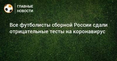 Все футболисты сборной России сдали отрицательные тесты на коронавирус - bombardir.ru - Россия - Санкт-Петербург - Бельгия