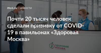 Почти 20 тысяч человек сделали прививку от COVID-19 в павильонах «Здоровая Москва» - mos.ru - Москва