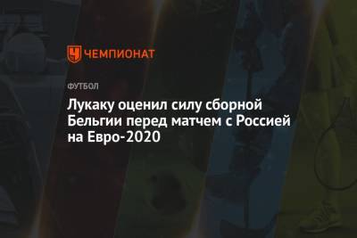 Эден Азар - Ромелу Лукаку - Лукаку оценил силу сборной Бельгии перед матчем с Россией на Евро-2020 - championat.com - Россия - Бельгия