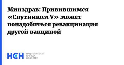 Олег Гриднев - Минздрав: Привившимся «Спутником V» может понадобиться ревакцинация другой вакциной - nsn.fm - Россия