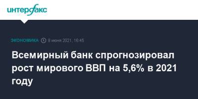 Дэвид Мэлпасс - Всемирный банк спрогнозировал рост мирового ВВП на 5,6% в 2021 году - interfax.ru - Москва