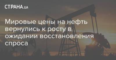 Мировые цены на нефть вернулись к росту в ожидании восстановления спроса - strana.ua - Лондон - Нью-Йорк