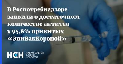 Александр Горелов - В Роспотребнадзоре заявили о достаточном количестве антител у 95,8% привитых «ЭпиВакКороной» - nsn.fm