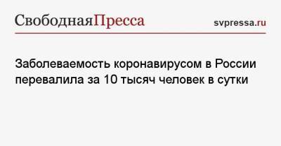 Заболеваемость коронавирусом в России перевалила за 10 тысяч человек в сутки - svpressa.ru - Россия - Санкт-Петербург - Москва - Московская обл.