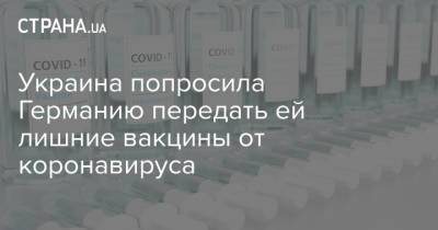 Дмитрий Кулеба - Дмитрий Кулеб - Украина попросила Германию передать ей лишние вакцины от коронавируса - strana.ua - Англия - Германия