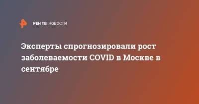 Эксперты спрогнозировали рост заболеваемости COVID в Москве в сентябре - ren.tv - Москва