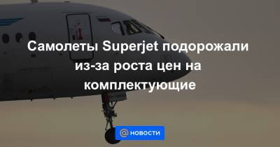 Самолеты Superjet подорожали из-за роста цен на комплектующие - news.mail.ru