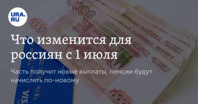 Что изменится для россиян с 1 июля. Часть получит новые выплаты, пенсии будут начислять по-новому - ura.news - Россия
