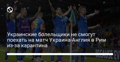 Украинские болельщики не смогут поехать на матч Украина-Англия в Рим из-за карантина - liga.net - Украина - Англия - Италия - Рим