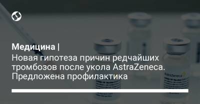 Медицина | Новая гипотеза причин редчайших тромбозов после укола AstraZeneca. Предложена профилактика - liga.net - Украина