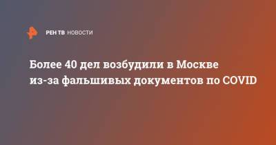 Более 40 дел возбудили в Москве из-за фальшивых документов по COVID - ren.tv - Россия - Москва