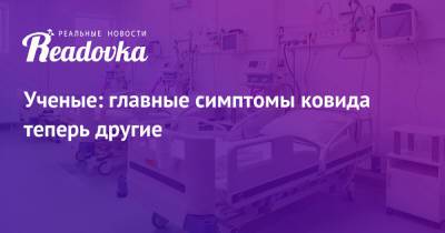 Ученые: главные симптомы ковида теперь другие - readovka.ru