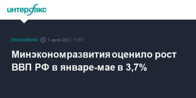 Минэкономразвития оценило рост ВВП РФ в январе-мае в 3,7% - interfax.ru - Россия - Москва