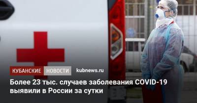 Более 23 тыс. случаев заболевания COVID-19 выявили в России за сутки - kubnews.ru - Россия - Краснодарский край