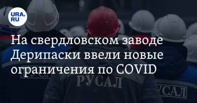 На свердловском заводе Дерипаски ввели новые ограничения по COVID - ura.news - Уральск