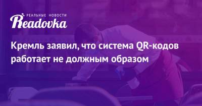 Дмитрий Песков - Кремль заявил, что система QR-кодов работает не должным образом - readovka.ru - Россия - Москва