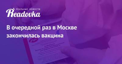 В очередной раз в Москве закончилась вакцина - readovka.ru - Москва