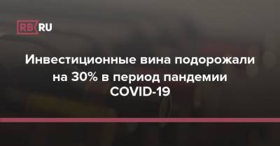Инвестиционные вина подорожали на 30% в период пандемии COVID-19 - rb.ru - Россия