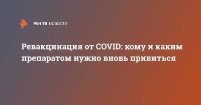 Ревакцинация от COVID: кому и каким препаратом нужно вновь привиться - ren.tv - Россия - Москва