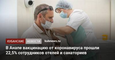 В Анапе вакцинацию от коронавируса прошли 22,5% сотрудников отелей и санаториев - kubnews.ru - Краснодарский край - Анапа