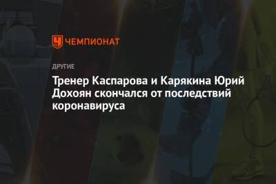 Тренер Каспарова и Карякина Юрий Дохоян скончался от последствий коронавируса - championat.com - Россия