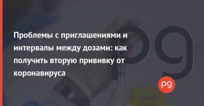 Проблемы с приглашениями и интервалы между дозами: как получить вторую прививку от коронавируса - thepage.ua - Украина