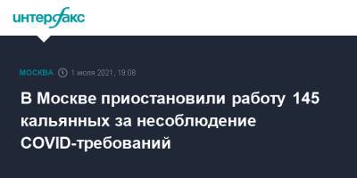 В Москве приостановили работу 145 кальянных за несоблюдение COVID-требований - interfax.ru - Москва