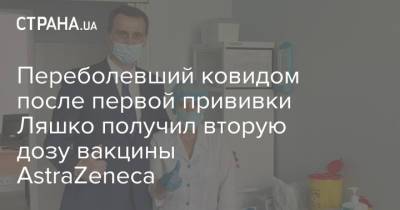 Виктор Ляшко - Переболевший ковидом после первой прививки Ляшко получил вторую дозу вакцины AstraZeneca - strana.ua - Украина