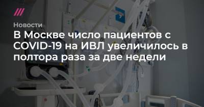В Москве число пациентов с COVID-19 на ИВЛ увеличилось в полтора раза за две недели - tvrain.ru - Россия - Москва