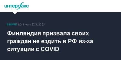 Финляндия призвала своих граждан не ездить в РФ из-за ситуации с COVID - interfax.ru - Россия - Москва - Финляндия