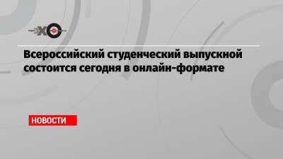Всероссийский студенческий выпускной состоится сегодня в онлайн-формате - echo.msk.ru