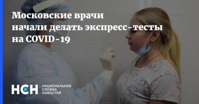 Московские врачи начали делать экспресс-тесты на COVID-19 - nsn.fm - Москва