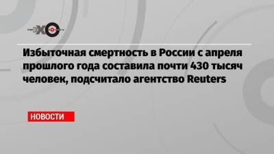 Валерий Рязанский - Избыточная смертность в России с апреля прошлого года составила почти 430 тысяч человек, подсчитало агентство Reuters - echo.msk.ru - Россия