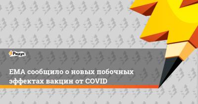 EMA сообщило о новых побочных эффектах вакцин от COVID - ridus.ru - Евросоюз