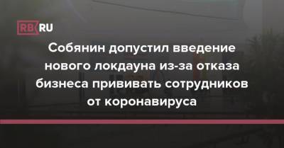 Собянин допустил введение нового локдауна из-за отказа бизнеса прививать сотрудников от коронавируса - rb.ru - Россия