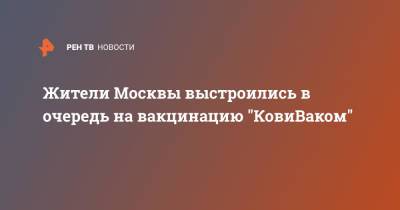Видео очереди на вакцинацию "КовиВаком" в Москве - ren.tv - Москва