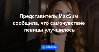 Представитель МакSим сообщила, что самочувствие певицы улучшилось - news.mail.ru