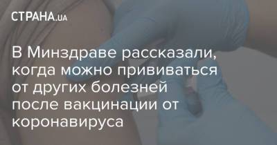 В Минздраве рассказали, когда можно прививаться от других болезней после вакцинации от коронавируса - strana.ua - Украина