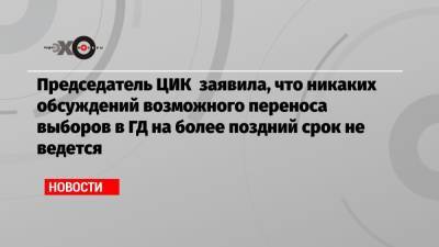 Элла Памфилова - Председатель ЦИК заявила, что никаких обсуждений возможного переноса выборов в ГД на более поздний срок не ведется - echo.msk.ru