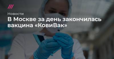 Денис Каминев - В Москве за день закончилась вакцина «КовиВак» - tvrain.ru - Россия - Москва
