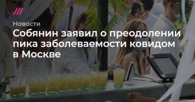 Собянин заявил о преодолении пика заболеваемости ковидом в Москве - tvrain.ru - Москва