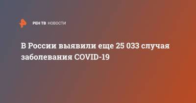 В России выявили еще 25 033 случая заболевания COVID-19 - ren.tv - Россия - Санкт-Петербург - Москва - Московская обл.