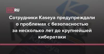 Сотрудники Kaseya предупреждали о проблемах с безопасностью за несколько лет до крупнейшей кибератаки - rb.ru - Россия