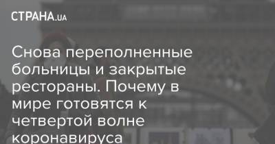 Снова переполненные больницы и закрытые рестораны. Почему в мире готовятся к четвертой волне коронавируса - strana.ua - Украина - Англия - Евросоюз