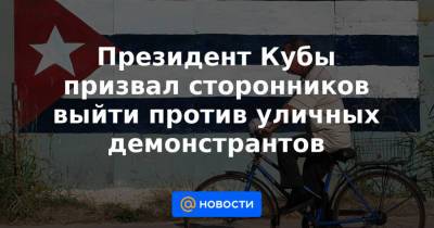 Президент Кубы призвал сторонников выйти против уличных демонстрантов - news.mail.ru - Куба