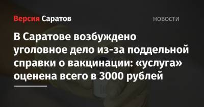 В Саратове возбуждено уголовное дело из-за поддельной справки о вакцинации: «услуга» оценена всего в 3000 рублей - nversia.ru - Саратов