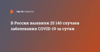 В России выявили 25 140 случаев заболевания COVID-19 за сутки - ren.tv - Россия - Санкт-Петербург - Москва - Московская обл.