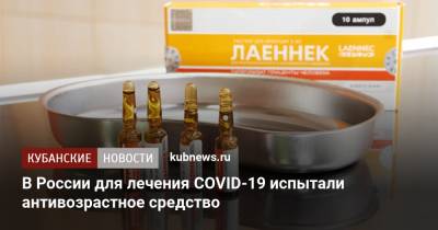 В России для лечения СOVID-19 испытали антивозрастное средство - kubnews.ru - Россия