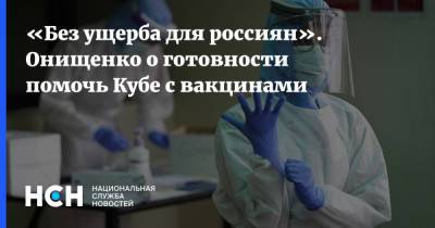 «Без ущерба для россиян». Онищенко о готовности помочь Кубе с вакцинами - nsn.fm - Россия - Куба